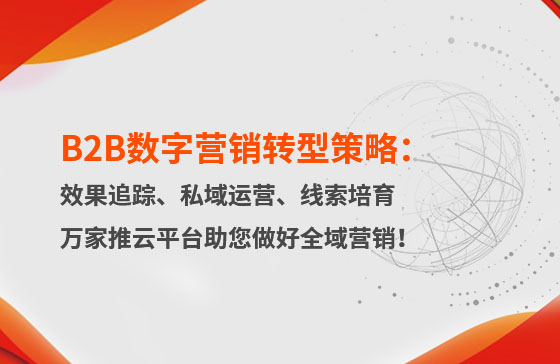 B2B數字營銷轉型策略：渠道效果追蹤、私域流量運營、自動化線索培育 | 萬家推云平臺助您做好全域營銷！